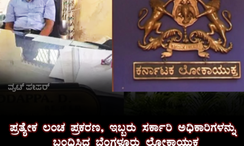 ಪ್ರತ್ಯೇಕ ಲಂಚ ಪ್ರಕರಣ , ಇಬ್ಬರು ಸರ್ಕಾರಿ ಅಧಿಕಾರಿಗಳನ್ನು ಬಂಧಿಸಿದ ಬೆಂಗಳೂರು ಲೋಕಾಯುಕ್ತ